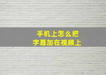 手机上怎么把字幕加在视频上