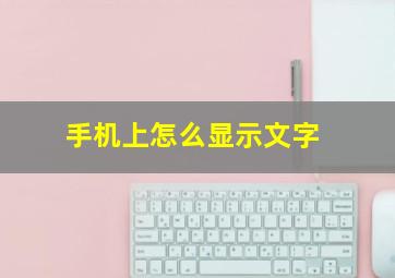 手机上怎么显示文字