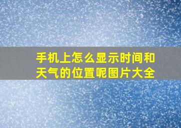 手机上怎么显示时间和天气的位置呢图片大全