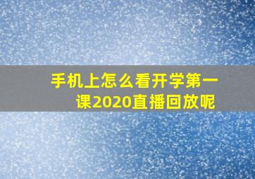 手机上怎么看开学第一课2020直播回放呢