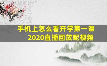 手机上怎么看开学第一课2020直播回放呢视频