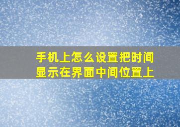 手机上怎么设置把时间显示在界面中间位置上