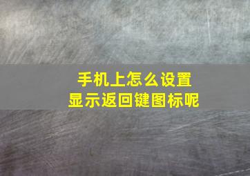 手机上怎么设置显示返回键图标呢