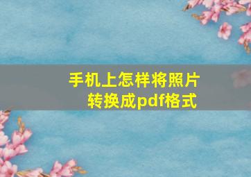 手机上怎样将照片转换成pdf格式