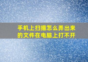 手机上扫描怎么弄出来的文件在电脑上打不开