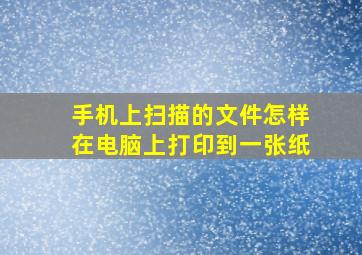 手机上扫描的文件怎样在电脑上打印到一张纸