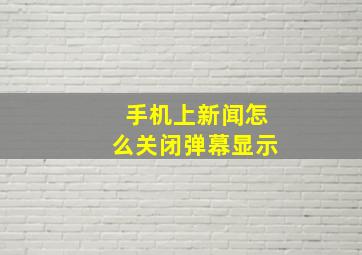 手机上新闻怎么关闭弹幕显示