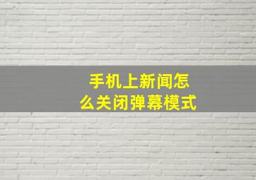 手机上新闻怎么关闭弹幕模式