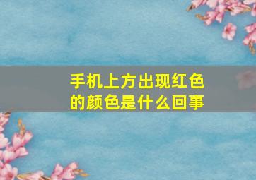 手机上方出现红色的颜色是什么回事