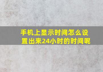 手机上显示时间怎么设置出来24小时的时间呢