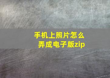 手机上照片怎么弄成电子版zip