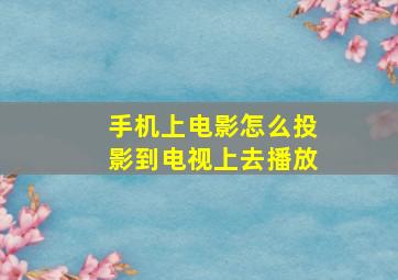 手机上电影怎么投影到电视上去播放