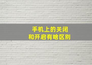 手机上的关闭和开启有啥区别