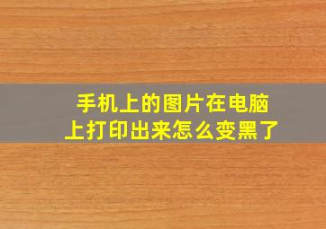 手机上的图片在电脑上打印出来怎么变黑了