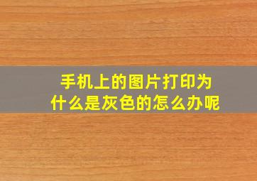 手机上的图片打印为什么是灰色的怎么办呢