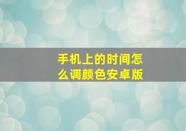 手机上的时间怎么调颜色安卓版