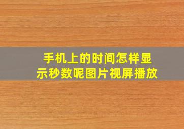 手机上的时间怎样显示秒数呢图片视屏播放