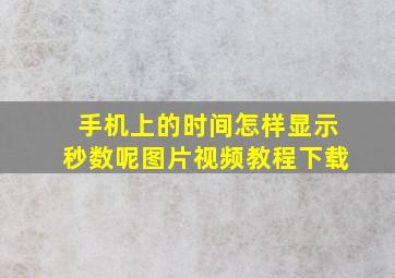 手机上的时间怎样显示秒数呢图片视频教程下载