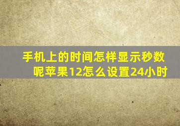 手机上的时间怎样显示秒数呢苹果12怎么设置24小时