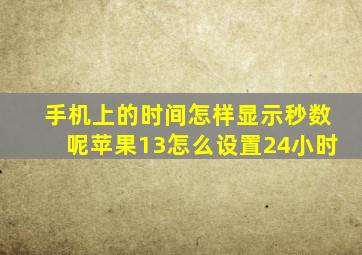 手机上的时间怎样显示秒数呢苹果13怎么设置24小时