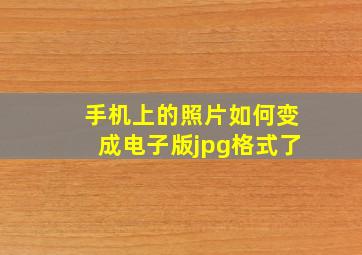 手机上的照片如何变成电子版jpg格式了