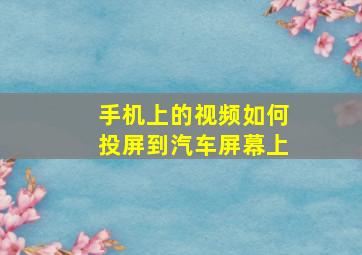 手机上的视频如何投屏到汽车屏幕上