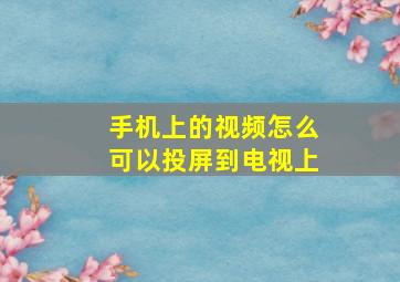 手机上的视频怎么可以投屏到电视上