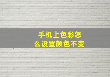 手机上色彩怎么设置颜色不变