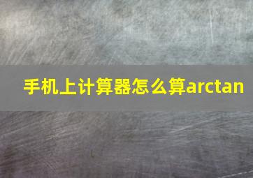 手机上计算器怎么算arctan