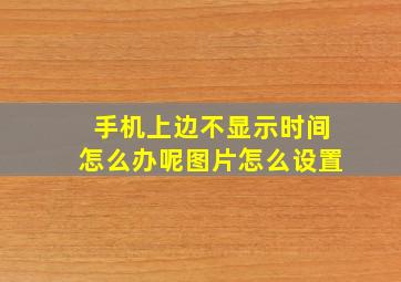 手机上边不显示时间怎么办呢图片怎么设置