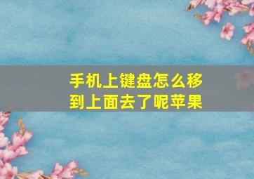 手机上键盘怎么移到上面去了呢苹果