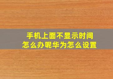 手机上面不显示时间怎么办呢华为怎么设置