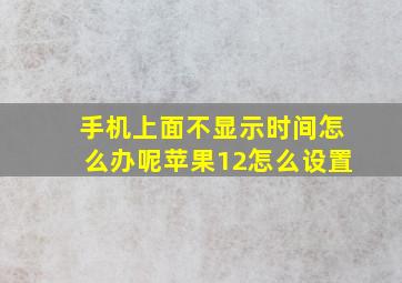 手机上面不显示时间怎么办呢苹果12怎么设置