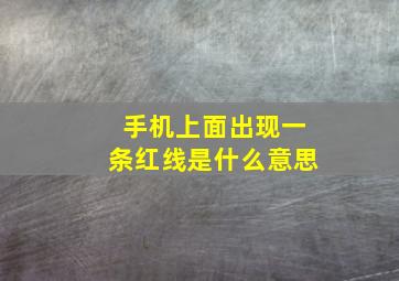 手机上面出现一条红线是什么意思