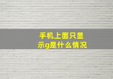 手机上面只显示g是什么情况