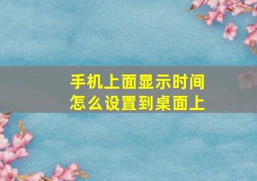 手机上面显示时间怎么设置到桌面上