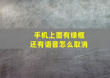 手机上面有绿框还有语音怎么取消