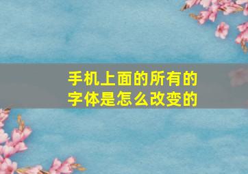 手机上面的所有的字体是怎么改变的