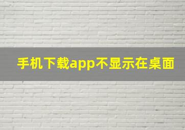 手机下载app不显示在桌面