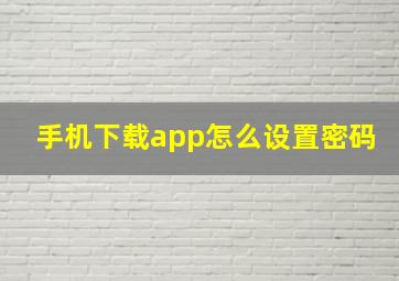 手机下载app怎么设置密码