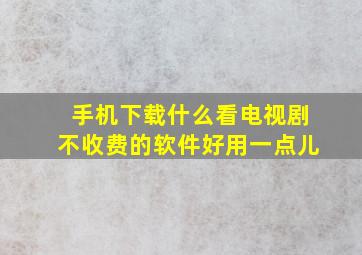 手机下载什么看电视剧不收费的软件好用一点儿