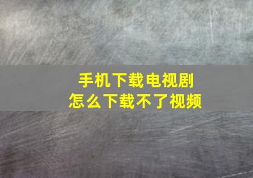 手机下载电视剧怎么下载不了视频