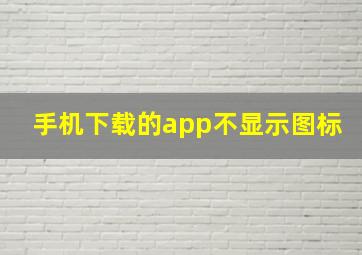 手机下载的app不显示图标