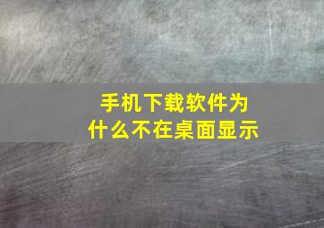 手机下载软件为什么不在桌面显示