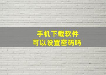 手机下载软件可以设置密码吗