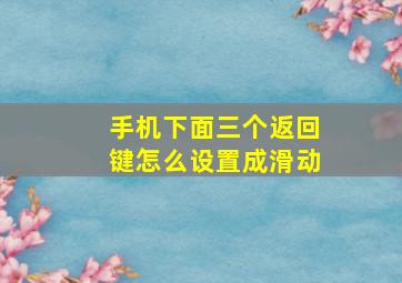 手机下面三个返回键怎么设置成滑动