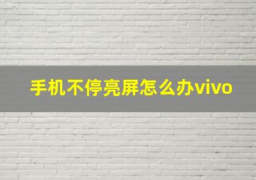 手机不停亮屏怎么办vivo