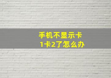 手机不显示卡1卡2了怎么办