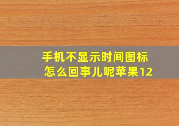 手机不显示时间图标怎么回事儿呢苹果12