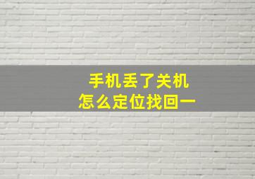 手机丢了关机怎么定位找回一